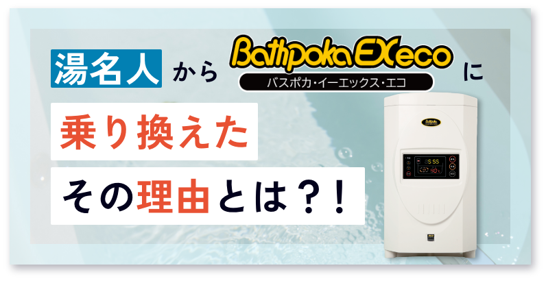 湯名人からバスポカEXecoに乗り換えたその理由とは？！