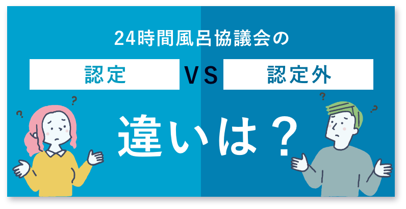 24時間風呂協議会の認定、認定外の違いは？
